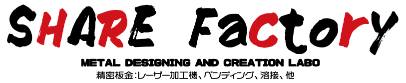 SHARE Factory — METAL DESIGNING AND CREATION LABO — 精密板金：レーザー加工機、ベンディング、溶接、他